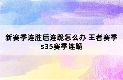 新赛季连胜后连跪怎么办 王者赛季s35赛季连跪